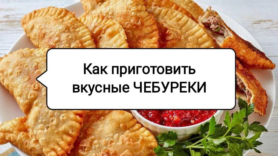 Как приготовить идеальные чебуреки: пять простых секретов от шеф-повара